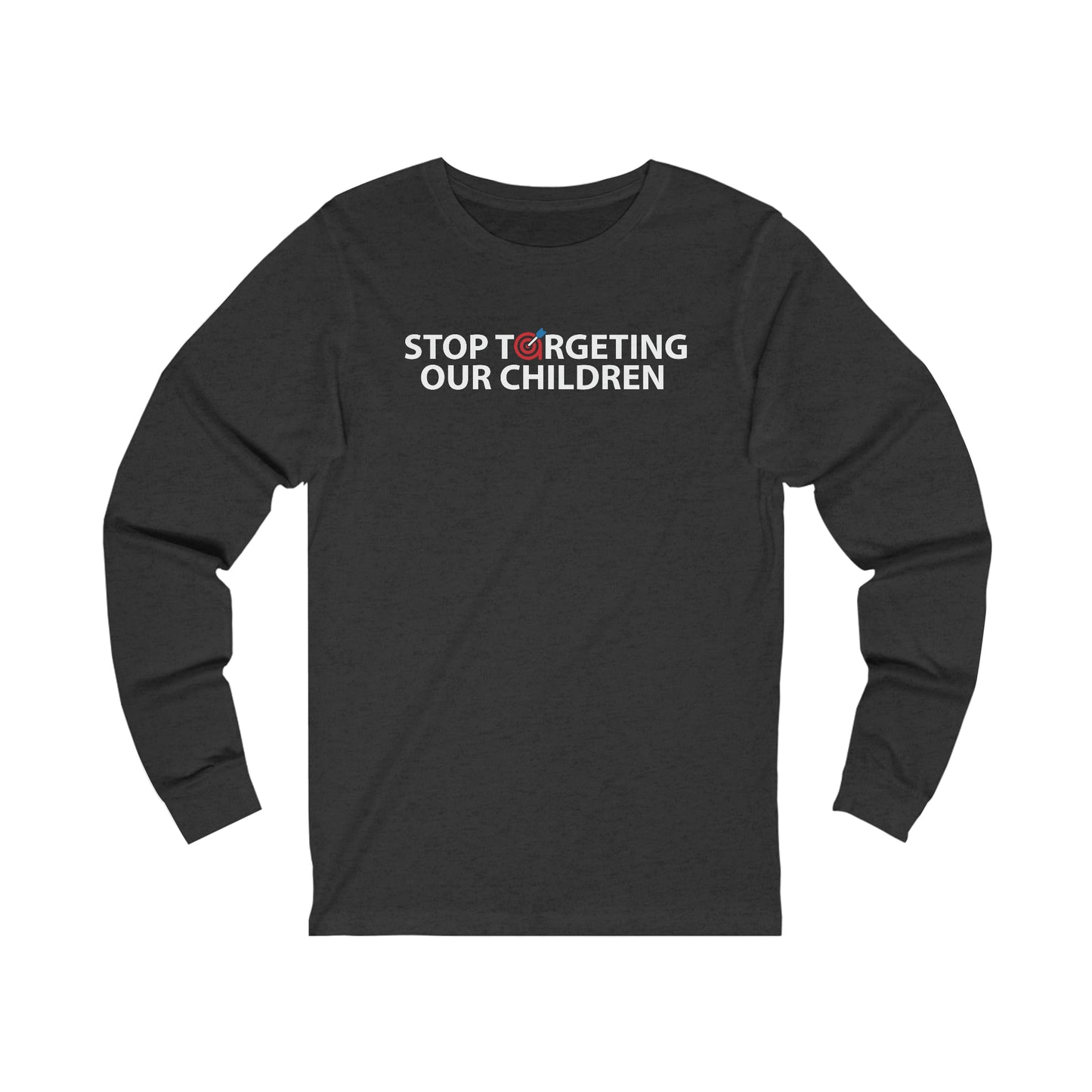 STOP TARGETING OUR CHILDREN - UNISEX LONG SLEEVE