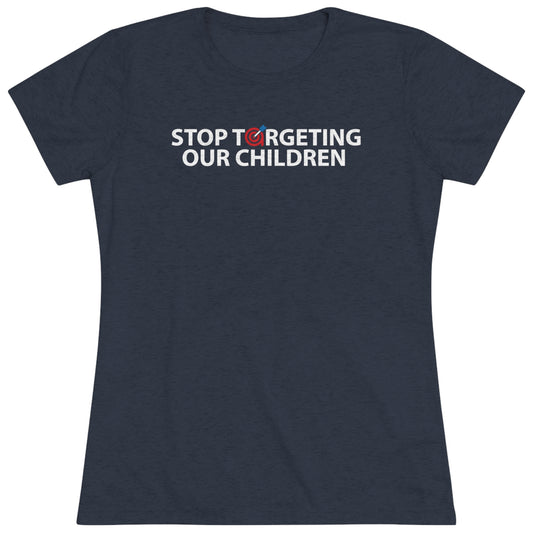 STOP TARGETING OUR CHILDREN - WOMEN'S TEE