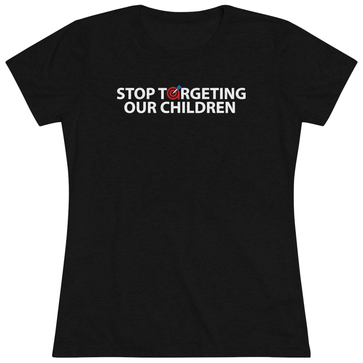 STOP TARGETING OUR CHILDREN - WOMEN'S TEE